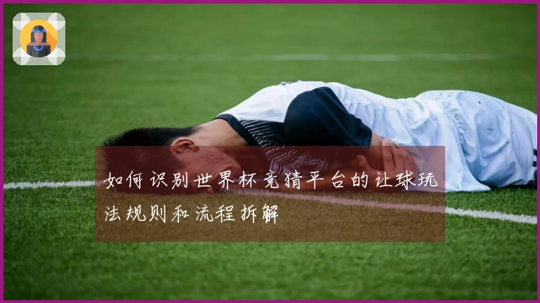如何识别世界杯竞猜平台的让球玩法规则和流程拆解