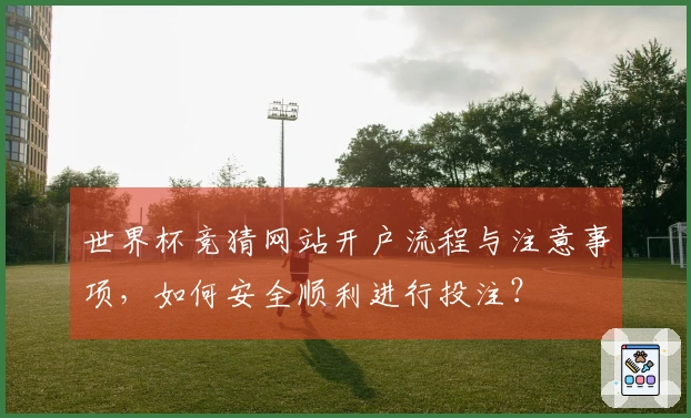 世界杯竞猜网站开户流程与注意事项，如何安全顺利进行投注？