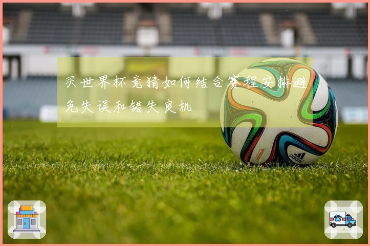 买世界杯竞猜如何结合赛程安排避免失误和错失良机