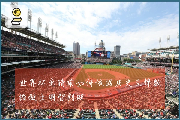 世界杯竞猜前如何依据历史交锋数据做出明智判断