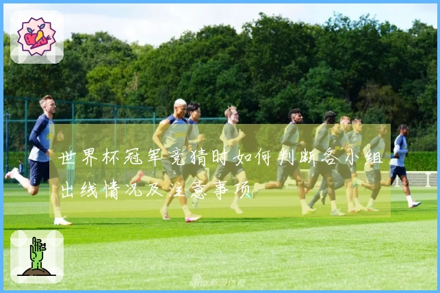 世界杯冠军竞猜时如何判断各小组出线情况及注意事项