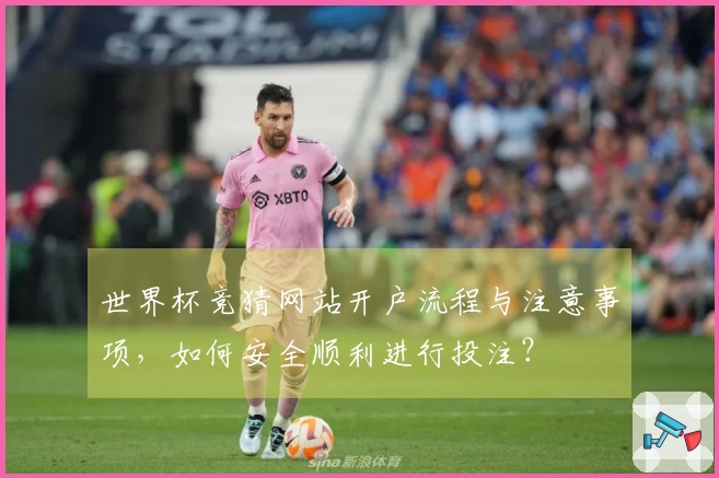 世界杯竞猜网站开户流程与注意事项，如何安全顺利进行投注？